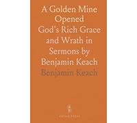 A Golden Mine Opened: God's Rich Grace and Wrath in Sermons by Benjamin Keach
