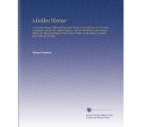 A Golden Mirrour: Conteining Certaine Pithie and Figurative Visions Prognosticating Good Fortune to England, and All True English Subjectes, With an ... the Names of Sundrie Both Noble and Worship