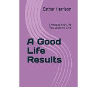 A Good Life Results: Embrace the Life You Want to Live: 3 (Tackle Your Emotions And Coach Yourself To Success series)
