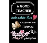 A Good Teacher Teaches With Their Heart, not just With Their Textbooks. Thank You for Everything.: Teacher Appreciation Notebook. A Meaningful Thank ... at the End of the School Year or Retirement