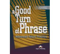 A GOOD TURN OF PHRASE ADVANCED IDIOM PRACTICE STUDENT'S BOOK 1: Vol. 1 (SKILLS)