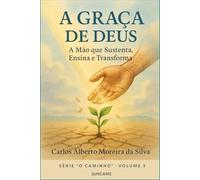 A Graça de Deus: A Mão que Sustenta, Ensina e Transforma (O Caminho)