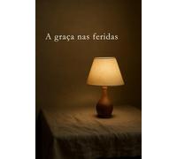 A graça nas feridas (Caminhos da Alma)