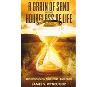 A GRAIN OF SAND IN THE HOURGLASS OF LIFE REFLECTIONS ON TIME,LOSS, AND FAITH