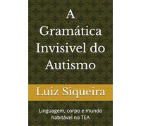 A Gramática Invisivel do Autismo: Linguagem, corpo e mundo habitável no TEA