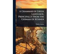 A Grammar of Greek Language, Principally From the German of KÃ1/4hner