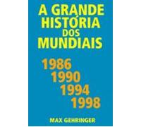 A Grande História Dos Mundiais 1986 1990 1994 1998 (ebook)