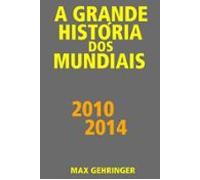 A Grande História Dos Mundiais 2010 2014 (ebook)