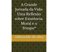 A Grande Jornada da Vida: Uma Reflexão sobre Existência, Moral e o Tempo*