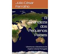 A Grandeza dos Pequenos Países: (A)venturas e desventuras do Império Colonial Português