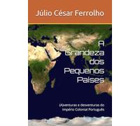 A Grandeza dos Pequenos Países: (A)venturas e desventuras do Império Colonial Português