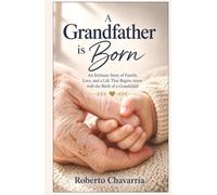 A Grandfather is Born: An Intimate Story of Family, Love, and a Life That Begins Anew with the Birth of a Grandchild