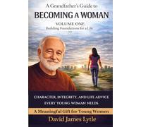 A Grandfather’s Guide to Womanhood, Character and Life Volume One: Building Foundations For A Life (The Grandfather's Guide Series)