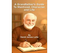 A Grandfather's Guide to Manhood, Character, and Life (The Grandfather's Guide Series)