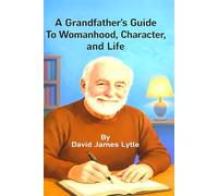 A Grandfather's Guide To Womanhood, Character, and Life: Timeless Wisdom for Young Women on Character, Purpose, and Life (The Grandfather's Guide Series)