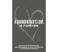 A Grandfather's Love is Forever: 90 Days of Affirmations, Encouragement & Daily Inspiration - Words of Confidence, Gratitude, Motivation & Love to Build Gramps Up & Celebrate Grandpa
