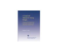 A Graphical Method for Swing-Bridges: A Rational and Easy Graphical Analysis of the Stresses in Ordinary Swing-Bridges. With an Introduction on the General Theory of Graphical Statics.
