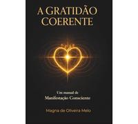 A GRATIDÃO COERENTE: Um Manual de Manifestação Consciente