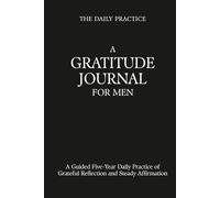 A Gratitude Journal for Men: A Guided Five-Year Daily Practice of Grateful Reflection and Steady Affirmation
