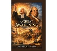 A Great Awakening: The Unlikely Friendship Between George Whitefield and Benjamin Franklin: A Journey of Faith, Liberty, and Transformation