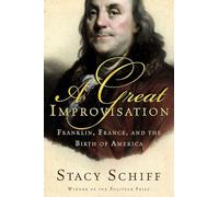A Great Improvisation: Franklin, France, And The Birth Of America