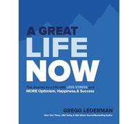 A Great Life NOW: The Journey to a Life with Less Stress and More Optimism, Happiness & Success