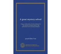 A great mystery solved: being a continuation of and conclusion to "The mystery of Edwin Drood" (the unfinished work of Charles Dickens)