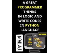 A GREAT PROGRAMMER THINKS IN LOGIC AND WRITE CODES IN PYTHON LANGUAGE: Fun World of Programming Languages notebook, Cute notebook for Coding and ... writing codes. Notes from a good Programmer