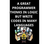 A GREAT PROGRAMMER THINKS IN LOGIC BUT WRITE CODES IN MANY LANGUAGES: Fun World of Programming Languages notebook, Cute notebook for Coding and programming, writing codes. Notes from a good Programmer