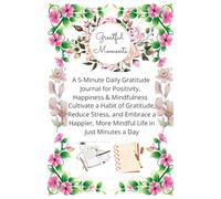 A Greatful Moments : A 5 Minute Daily Gratitude Journal For Positivity, Happiness & Mindfulness: Cultivate A Habit of Gratitude, Reduce Stress, ... More Mindful Life In Just Minutes A Day
