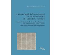 A Greek-English Reference Manual To The Vocabulary Of The Greek New Testament. Based on Tischendorf's Greek New Testament Text and on Strong's Greek Lexicon With Some Additions and Amendments