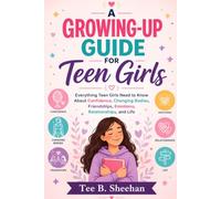 A GROWING-UP GUIDE FOR TEEN GIRLS: Everything Teen Girls Need to Know About Confidence, Changing Bodies, Friendships, Emotions, Relationships, and Life