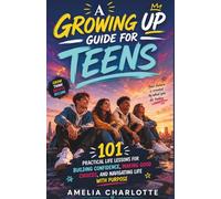 A Growing Up Guide for Teens: 101 Practical Life Lessons for Building Confidence, Making Good Choices, and Navigating Life with Purpose