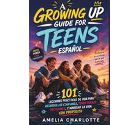 A Growing Up Guide For Teens Español: 101 lecciones prácticas de vida para desarrollar la confianza, tomar buenas decisiones y navegar por la vida con propósito.