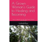 A Grown Woman's Guide to Healing and Becoming: How to Rebuild Your Life With Grace Wisdom and Strength