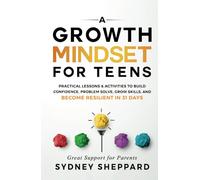 A Growth Mindset For Teens: Practical Lessons & Activities To Build Confidence, Problem Solve, Grow Skills, And Become Resilient in 31 Days (You Are Your Mindset)