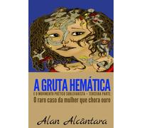 A Gruta Hemática e o Movimento Poético Sublevarista - Terceira parte: O raro caso da mulher que chora ouro