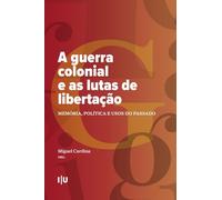 A Guerra Colonial e as Lutas de Libertação: Memória, Política e Usos do Passado (Coleção CES)