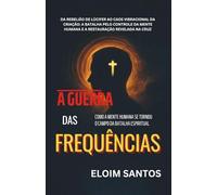 A GUERRA DAS FREQUÊNCIAS: Da rebelião de Lúcifer ao caos vibracional da criação: a batalha pelo controle da mente humana e a restauração revelada na cruz