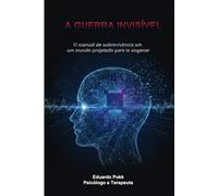 A Guerra Invisível: O manual de sobrevivência em um mundo projetado para te enganar