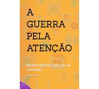 A GUERRA PELA ATENÇÃO: Neuromarketing aplicado ao conteúdo.