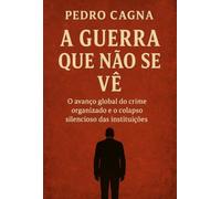 A Guerra que Não se Vê - O avanço global do crime organizado e o colapso silencioso das instituições