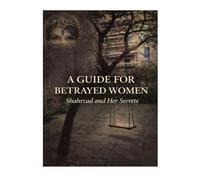 A GUIDE FOR BETRAYED WOMEN: Shahrzad and Her Secrets