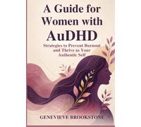A Guide for Women with AuDHD: Strategies to Prevent Burnout and Thrive as Your Authentic Self