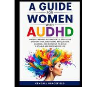 A Guide For Women with AuDHD: Understanding Autism Traits, Executive Dysfunction, Emotional Regulation, Masking, and Burnout to Build a Stable and Empowered Life