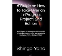 A Guide on How to Take Over an In-Progress Project | 2nd Edition: Applying the DONE Alignment Framework to Restore Clarity, Control, and Delivery by Realigning WHY, HOW, and WHAT