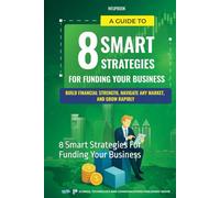 A Guide To 8 Smart Strategies For Funding Your Business: Build Financial Strength, Navigate Any Market, And Grow Rapidly: 8 Smart Strategies For Funding Your Business
