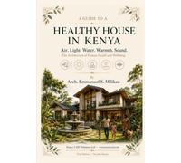 A GUIDE TO A HEALTHY HOUSE IN KENYA: Air. Light. Water. Warmth. Sound. The Architecture of Human Health and Wellbeing