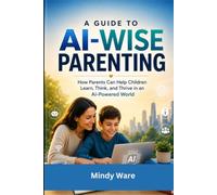 A Guide to AI-Wise Parenting: How Parents Can Help Children Learn, Think, and Thrive in an AI-Powered World