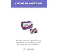 A GUIDE TO AMPICILLIN: A manual guidebook for mastering the uses ,precautions, effectiveness and its consideration